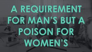 A Requirement for Man’s But A Poison for Women’s